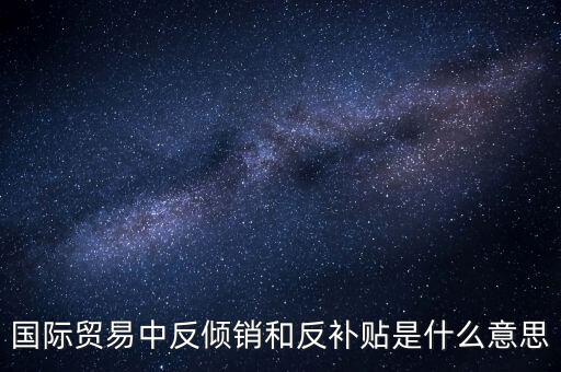 貿(mào)易雙反什么意思，美國(guó)反傾銷反補(bǔ)貼是什么意思對(duì)我們有什么危害