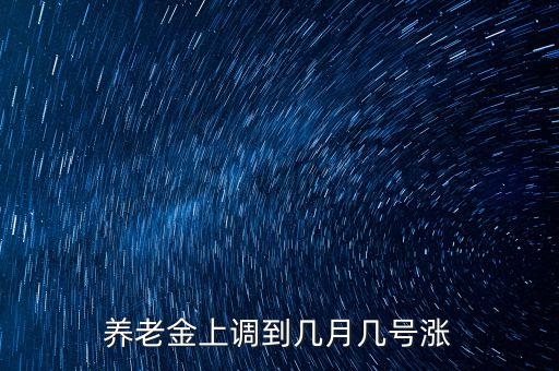 養(yǎng)老金上調(diào)到幾月幾號漲