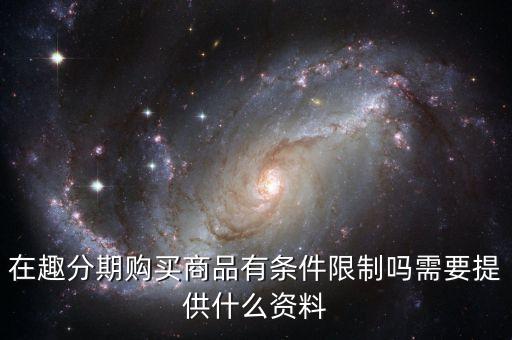 在趣分期購買商品有條件限制嗎需要提供什么資料