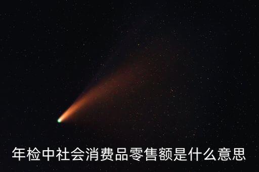 社會(huì)消費(fèi)品零售總額屬于什么指標(biāo)，年檢中社會(huì)消費(fèi)品零售額是什么意思