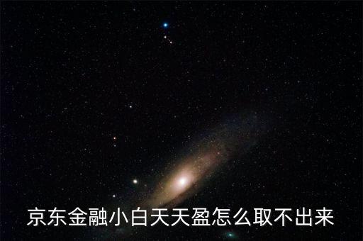 京東旺財理財金為什么不能取出，京東金融小白天天盈怎么取不出來