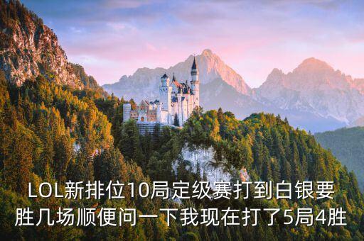 完虐白銀要有什么水平，LOL新排位10局定級(jí)賽打到白銀要?jiǎng)賻讏?chǎng)順便問(wèn)一下我現(xiàn)在打了5局4勝