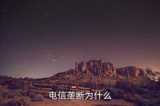 為什么通信自然壟斷性，電信壟斷為什么