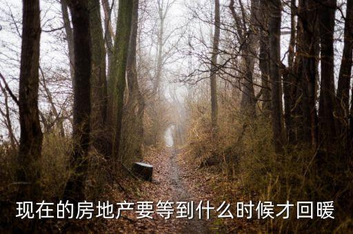 房地產(chǎn)什么時候回暖，現(xiàn)在的房地產(chǎn)要等到什么時候才回暖