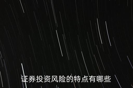 證券投資風(fēng)險(xiǎn)存在有什么特殊性，證券投資風(fēng)險(xiǎn)的特點(diǎn)有哪些