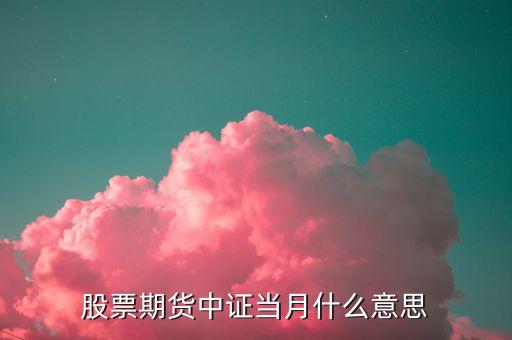 當(dāng)月合約是什么，股票期貨中證當(dāng)月什么意思