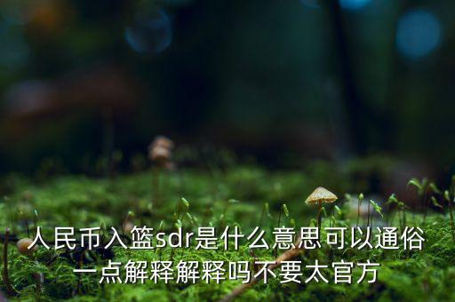 人民幣入籃是什么意思，人民幣入籃sdr是什么意思可以通俗一點解釋解釋嗎不要太官方