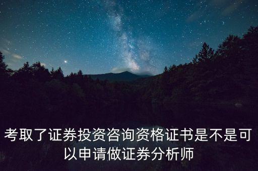 考取了證券投資咨詢資格證書是不是可以申請做證券分析師