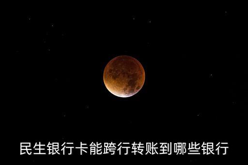 民生跨行能簽約什么銀行，民生銀行能接受那些銀行的轉(zhuǎn)賬