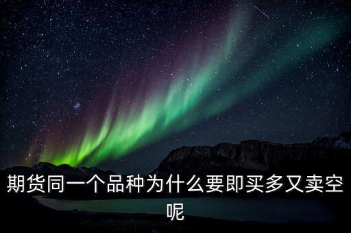 期貨同一個(gè)品種為什么要即買多又賣空呢