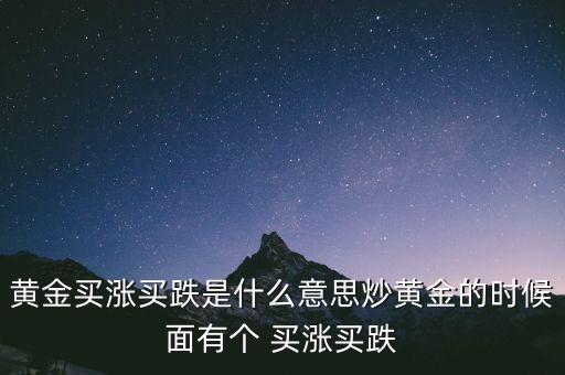 黃金買跌什么意思，黃金買漲買跌是什么意思炒黃金的時(shí)候面有個(gè) 買漲買跌