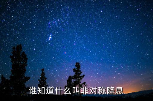 誰知道什么叫非對稱降息
