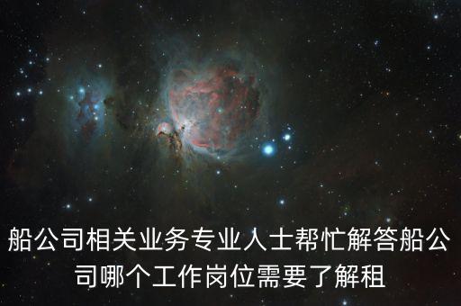 船公司相關(guān)業(yè)務(wù)專業(yè)人士幫忙解答船公司哪個工作崗位需要了解租