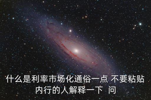 什么是利率市場(chǎng)化通俗一點(diǎn) 不要粘貼內(nèi)行的人解釋一下  問(wèn)