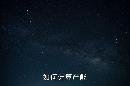產(chǎn)能釋放率是什么，如何計(jì)算產(chǎn)能