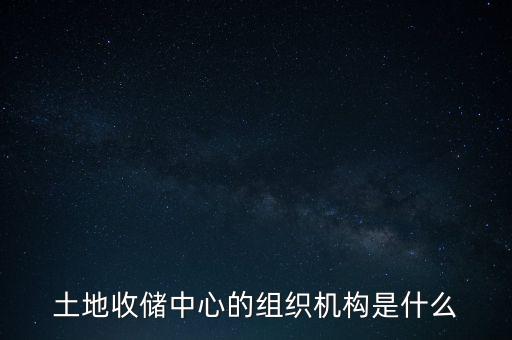 土地收儲是什么部門，土地收儲中心的組織機(jī)構(gòu)是什么
