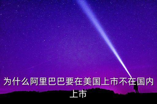 阿里巴巴股票為什么在美國上市，為什么阿里巴巴要在美國上市不在國內(nèi)上市