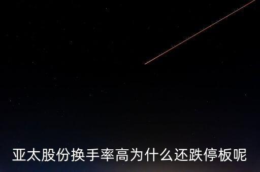 亞太股份換手率高為什么還跌停板呢