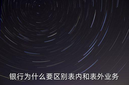 銀行為什么要區(qū)別表內(nèi)和表外業(yè)務