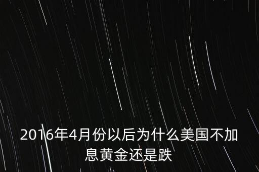 2016年4月份以后為什么美國不加息黃金還是跌