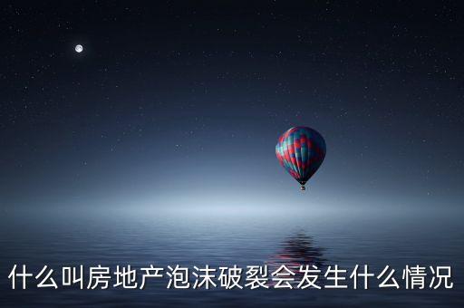 什么叫房地產(chǎn)泡沫破裂會發(fā)生什么情況