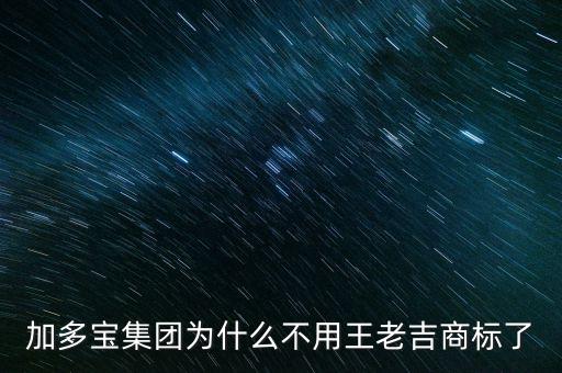 當初加多寶為什么不注冊商標，加多寶集團為什么不用王老吉商標了