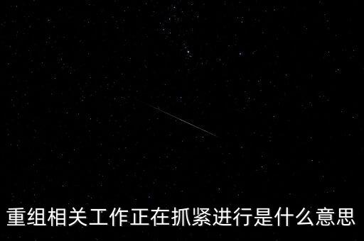 重組方案涉及待定事項(xiàng)什么意思，重組相關(guān)工作正在抓緊進(jìn)行是什么意思