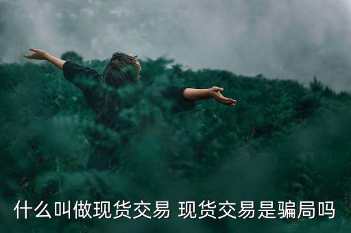什么是現(xiàn)貨交易騙局，什么叫做現(xiàn)貨交易 現(xiàn)貨交易是騙局嗎
