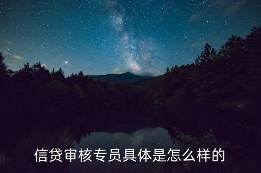 信貸審核專員具體是怎么樣的