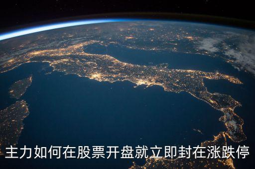 主力為什么開盤封跌停，主力是如何死死封住漲跌停的不是買不進也賣不出嗎主力為什么還