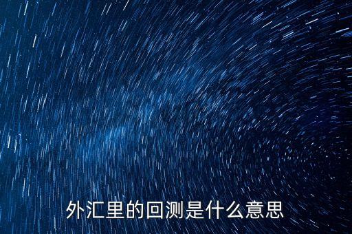 股票回測是什么意思，外匯里的回測是什么意思