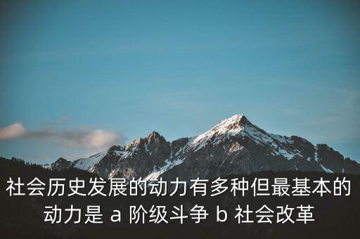 社會(huì)歷史發(fā)展的動(dòng)力有多種但最基本的動(dòng)力是 a 階級(jí)斗爭(zhēng) b 社會(huì)改革