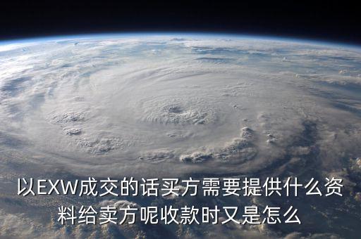 電解銅交易要廠買方提供什么資料，以EXW成交的話買方需要提供什么資料給賣方呢收款時(shí)又是怎么