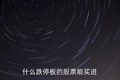 什么時(shí)間跌停的股票可以買(mǎi)，跌停板的股票什么時(shí)候再能買(mǎi)出去