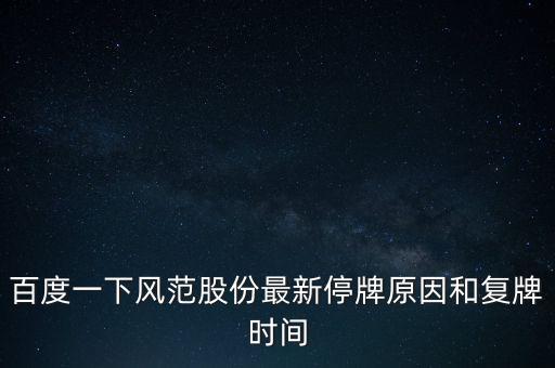 風(fēng)范股份什么時(shí)候復(fù)牌，百度一下風(fēng)范股份最新停牌原因和復(fù)牌時(shí)間