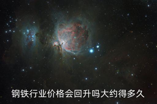 鋼鐵行業(yè)價(jià)格會(huì)回升嗎大約得多久