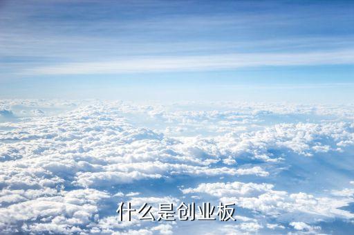 什么是創(chuàng)業(yè)版，中國創(chuàng)業(yè)板是怎么回事