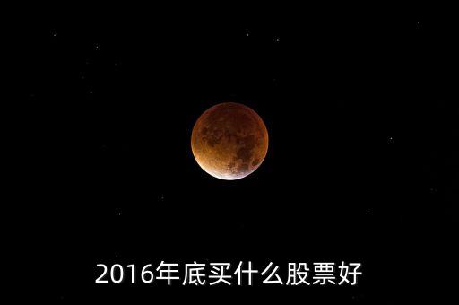 2016買(mǎi)什么股票，必看2016年下半年買(mǎi)什么股票
