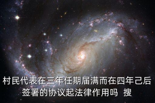 村民代表在三年任期屆滿而在四年己后簽署的協(xié)議起法律作用嗎  搜