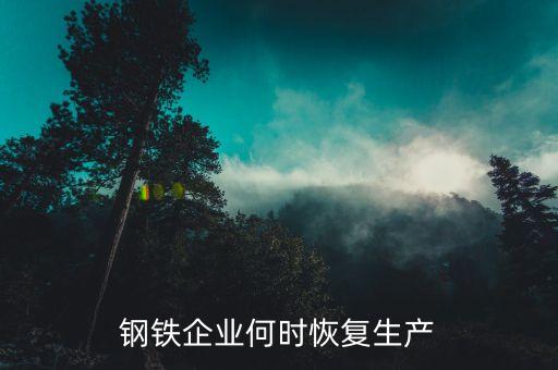 鋼鐵企業(yè)何時(shí)恢復(fù)生產(chǎn)