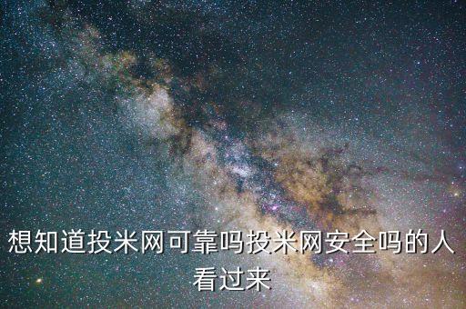 想知道投米網(wǎng)可靠嗎投米網(wǎng)安全嗎的人看過來