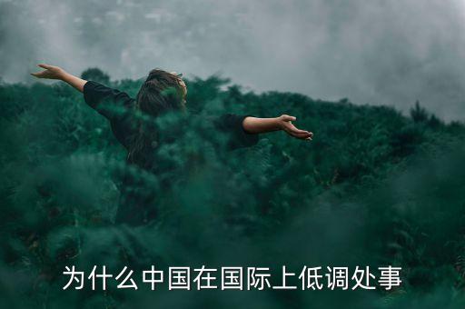 中國(guó)為什么這么低調(diào)，為什么中國(guó)在國(guó)際上低調(diào)處事