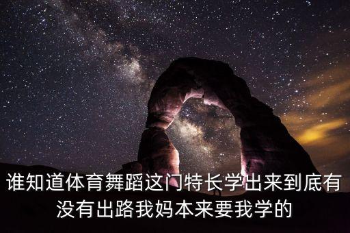 誰(shuí)知道體育舞蹈這門特長(zhǎng)學(xué)出來到底有沒有出路我媽本來要我學(xué)的