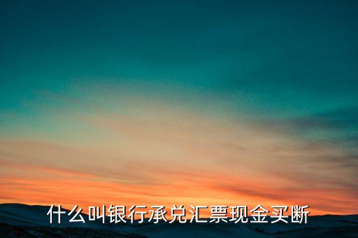 什么叫銀行承兌匯票現(xiàn)金買(mǎi)斷