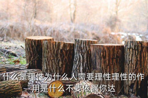 什么是理性為什么人需要理性理性的作用是什么不要依據(jù)你達(dá)