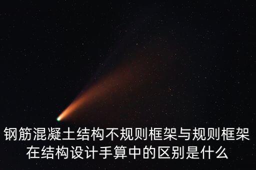 鋼筋混凝土結構不規(guī)則框架與規(guī)則框架在結構設計手算中的區(qū)別是什么