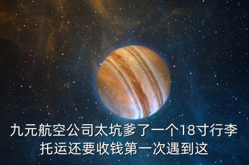 九元航空公司太坑爹了一個18寸行李托運還要收錢第一次遇到這