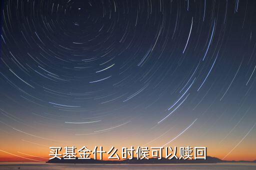 000698基金什么時候能贖回，買基金什么時候可以贖回