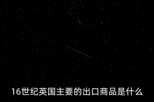 英國主要出口的商品是什么，英格蘭主要出口產(chǎn)品什么