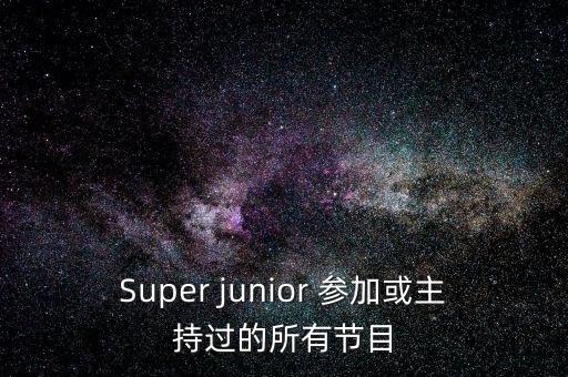Super junior 參加或主持過的所有節(jié)目